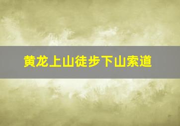 黄龙上山徒步下山索道