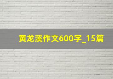 黄龙溪作文600字_15篇