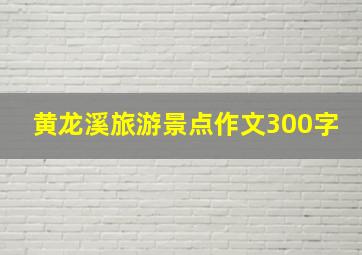 黄龙溪旅游景点作文300字