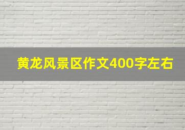 黄龙风景区作文400字左右