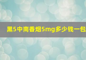 黑5中南香烟5mg多少钱一包