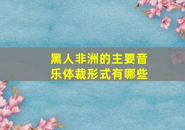 黑人非洲的主要音乐体裁形式有哪些