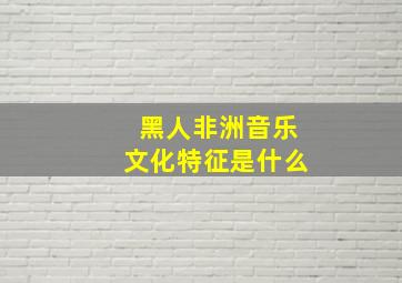 黑人非洲音乐文化特征是什么