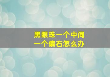 黑眼珠一个中间一个偏右怎么办