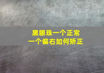 黑眼珠一个正常一个偏右如何矫正