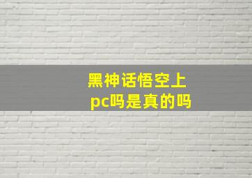 黑神话悟空上pc吗是真的吗