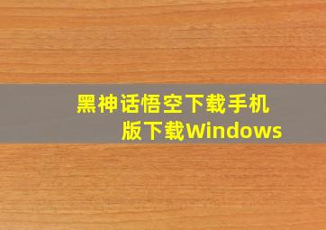 黑神话悟空下载手机版下载Windows