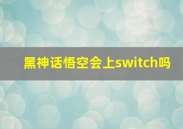 黑神话悟空会上switch吗