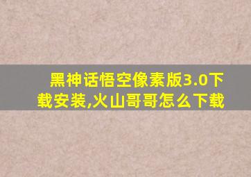 黑神话悟空像素版3.0下载安装,火山哥哥怎么下载