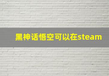 黑神话悟空可以在steam