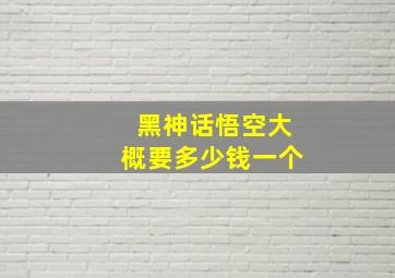 黑神话悟空大概要多少钱一个