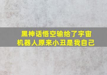 黑神话悟空输给了宇宙机器人原来小丑是我自己