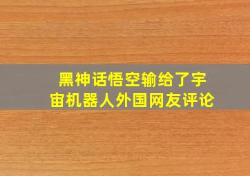 黑神话悟空输给了宇宙机器人外国网友评论