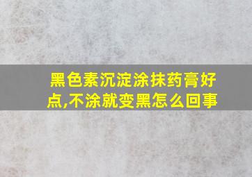 黑色素沉淀涂抹药膏好点,不涂就变黑怎么回事