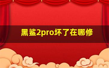 黑鲨2pro坏了在哪修