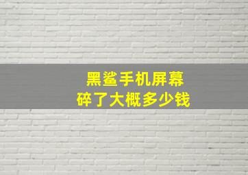 黑鲨手机屏幕碎了大概多少钱