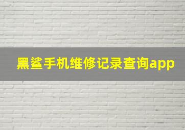 黑鲨手机维修记录查询app