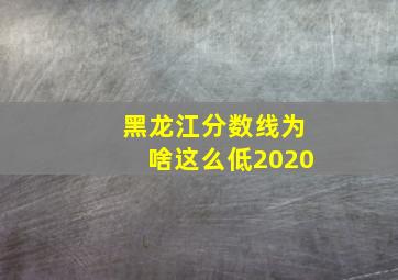 黑龙江分数线为啥这么低2020