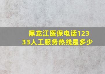 黑龙江医保电话12333人工服务热线是多少