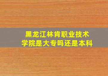 黑龙江林肯职业技术学院是大专吗还是本科