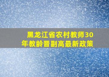 黑龙江省农村教师30年教龄晋副高最新政策