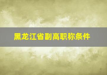 黑龙江省副高职称条件