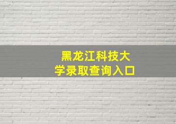 黑龙江科技大学录取查询入口