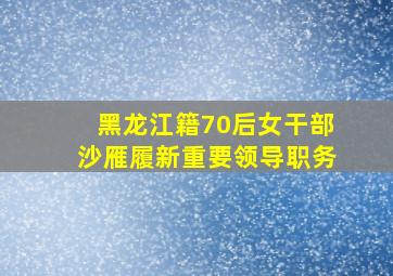 黑龙江籍70后女干部沙雁履新重要领导职务