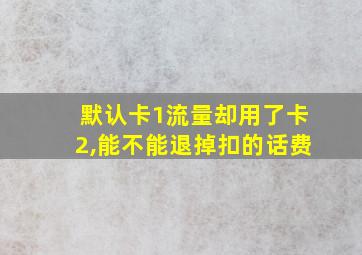 默认卡1流量却用了卡2,能不能退掉扣的话费