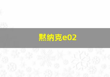 黙纳克e02