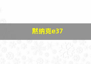 黙纳克e37