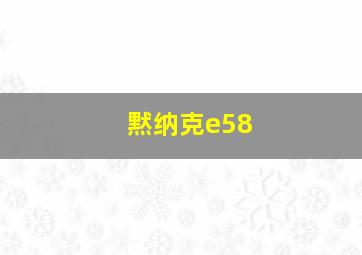 黙纳克e58