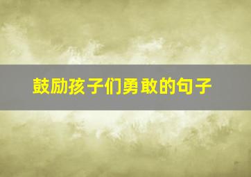 鼓励孩子们勇敢的句子