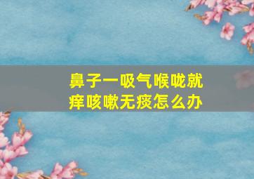 鼻子一吸气喉咙就痒咳嗽无痰怎么办