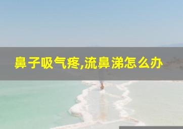 鼻子吸气疼,流鼻涕怎么办