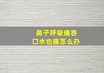 鼻子呼吸痛吞口水也痛怎么办