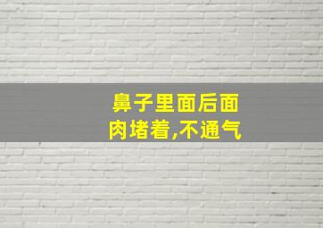 鼻子里面后面肉堵着,不通气