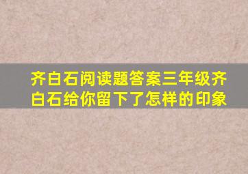 齐白石阅读题答案三年级齐白石给你留下了怎样的印象