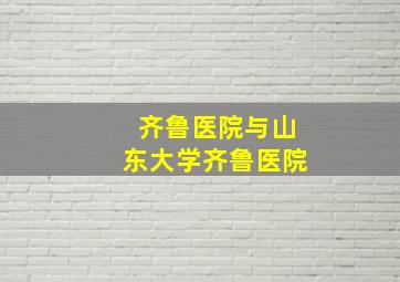 齐鲁医院与山东大学齐鲁医院