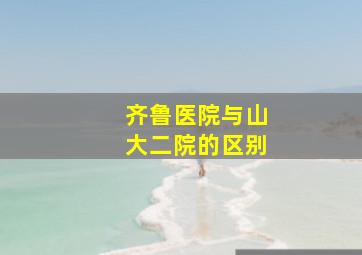 齐鲁医院与山大二院的区别