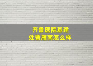 齐鲁医院基建处曹雁南怎么样