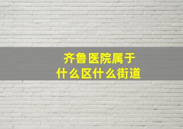 齐鲁医院属于什么区什么街道