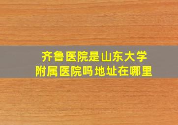 齐鲁医院是山东大学附属医院吗地址在哪里