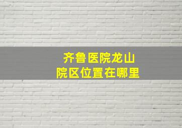 齐鲁医院龙山院区位置在哪里