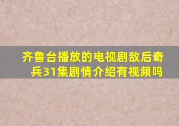 齐鲁台播放的电视剧敌后奇兵31集剧情介绍有视频吗