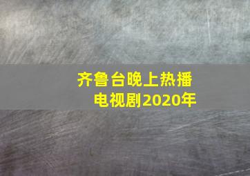 齐鲁台晚上热播电视剧2020年