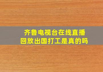 齐鲁电视台在线直播回放出国打工是真的吗