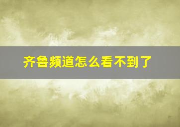 齐鲁频道怎么看不到了