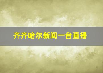 齐齐哈尔新闻一台直播