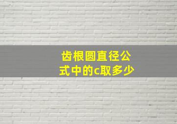 齿根圆直径公式中的c取多少